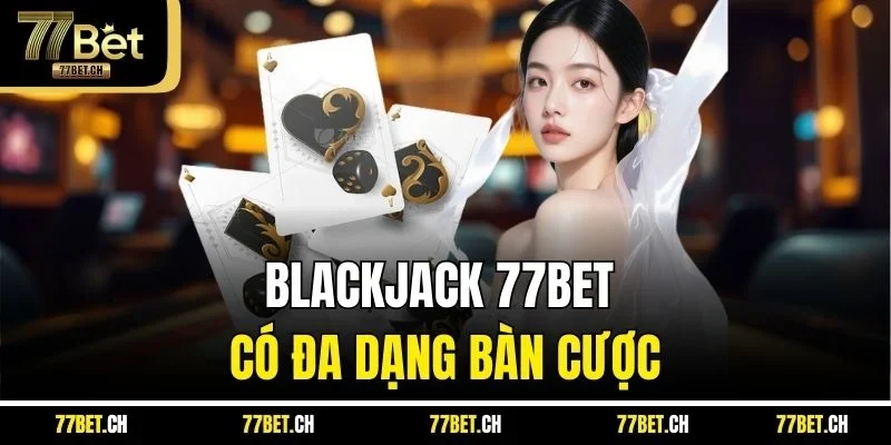 Blackjack 77BET có đa dạng bàn cược