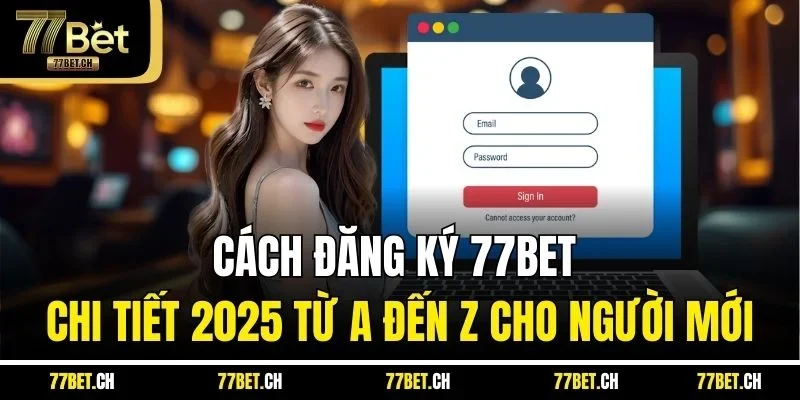 Cách Đăng Ký 77BET Chi Tiết 2025 Từ A Đến Z Cho Người Mới