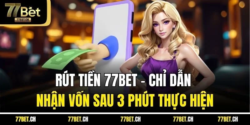 Rút Tiền 77BET - Chỉ Dẫn Nhận Vốn Sau 3 Phút Thực Hiện