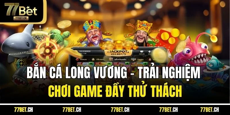 Bắn Cá Long Vương - Trải Nghiệm Chơi Game Đầy Thử Thách