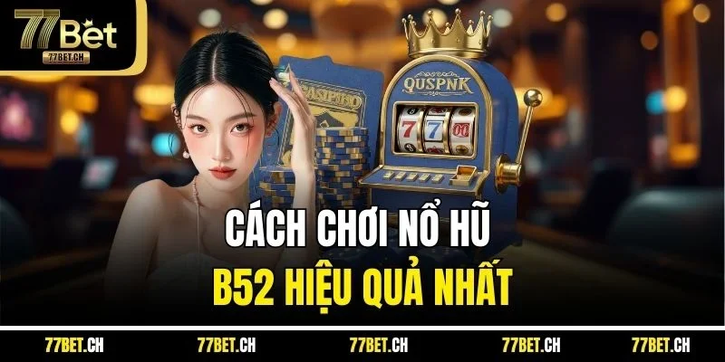 Cách chơi nổ hũ B52 hiệu quả nhất