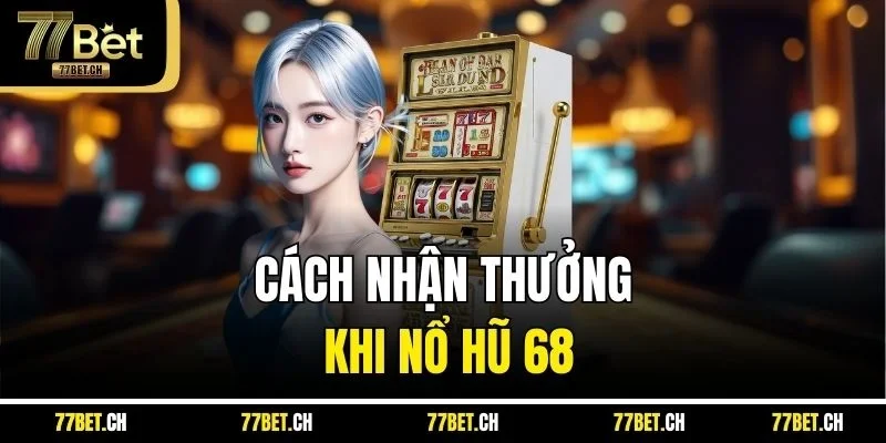 Cách nhận thưởng khi nổ hũ 68