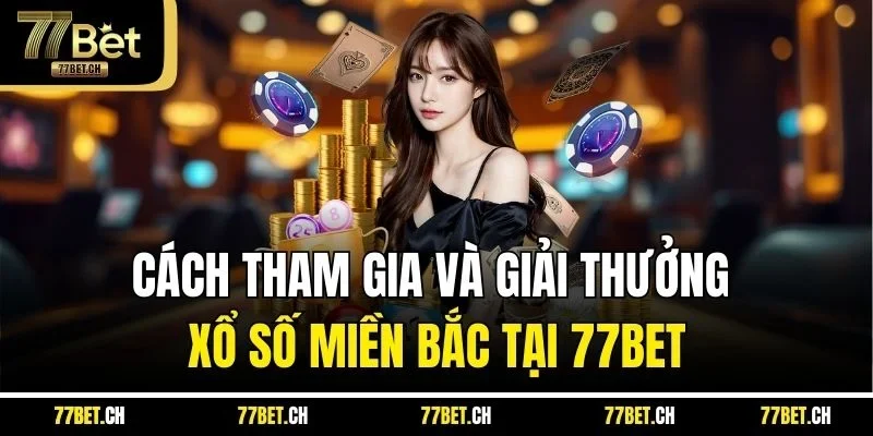 Cách Tham Gia Và Giải Thưởng Xổ Số Miền Bắc Tại 77bet