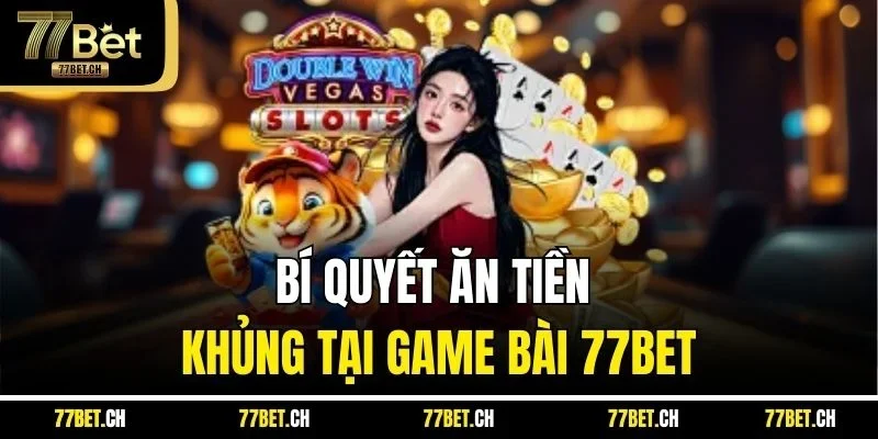 Bí quyết ăn tiền khủng tại game bài 77BET