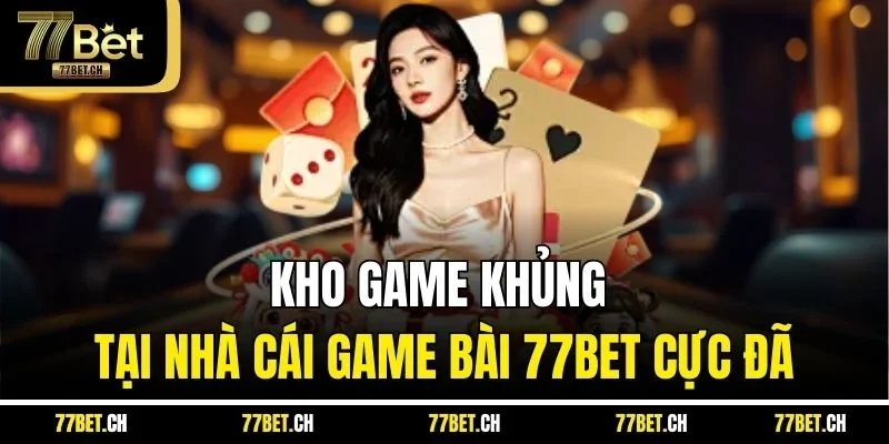 Kho game khủng tại nhà cái game bài 77BET cực đã