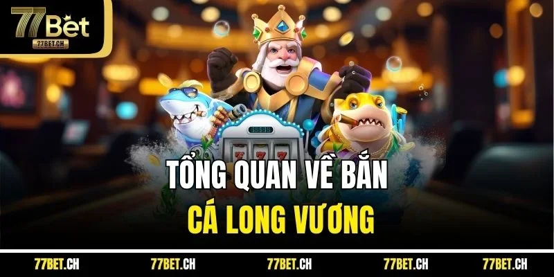 Tổng quan về bắn cá long vương